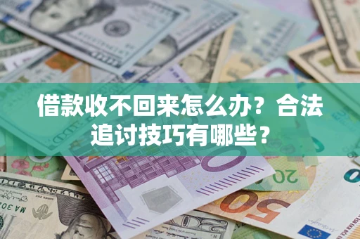 济南借款收不回来怎么办？合法追讨技巧有哪些？