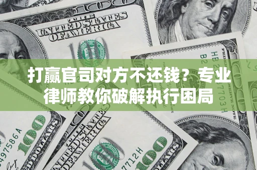 济南打赢官司对方不还钱？专业律师教你破解执行困局