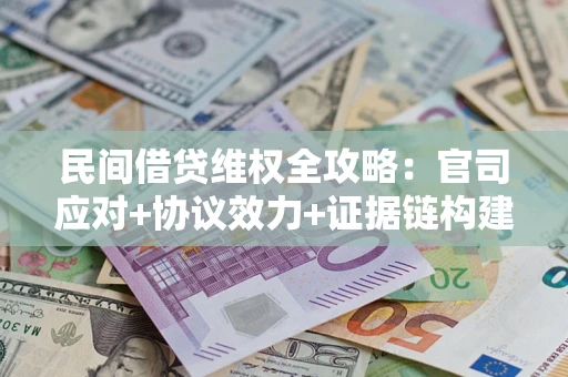 济南民间借贷维权全攻略：官司应对+协议效力+证据链构建指南