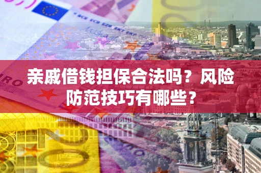 济南亲戚借钱担保合法吗？风险防范技巧有哪些？