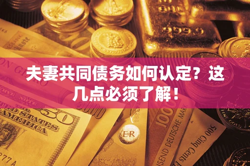 济南夫妻共同债务如何认定？这几点必须了解！