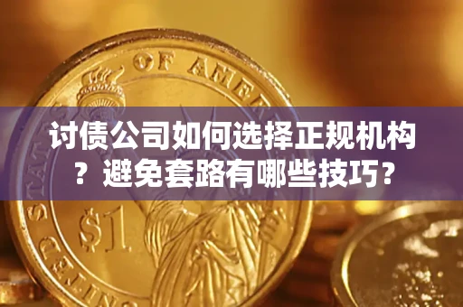 济南讨债公司如何选择正规机构？避免套路有哪些技巧？