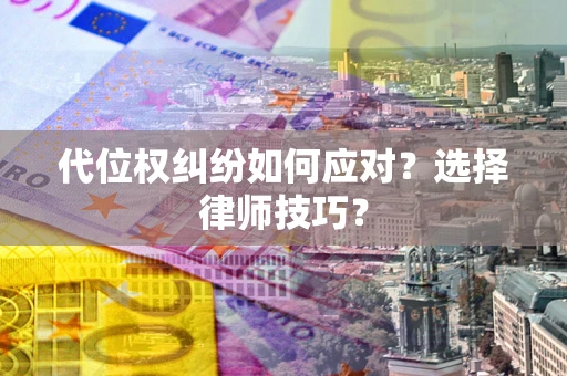 济南代位权纠纷如何应对？选择律师技巧？