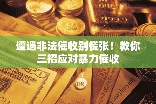 济南遭遇非法催收别慌张！教你三招应对暴力催收