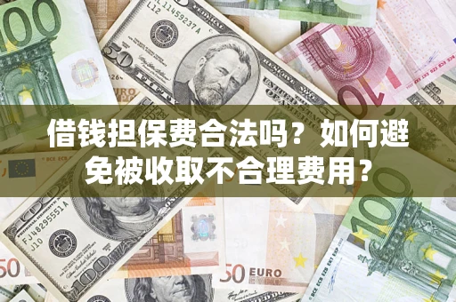 济南借钱担保费合法吗？如何避免被收取不合理费用？