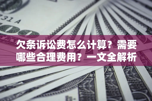 济南欠条诉讼费怎么计算？需要哪些合理费用？一文全解析