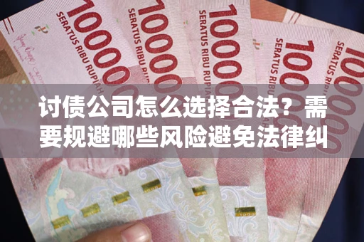济南讨债公司怎么选择合法？需要规避哪些风险避免法律纠纷？