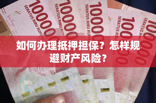 济南如何办理抵押担保？怎样规避财产风险？