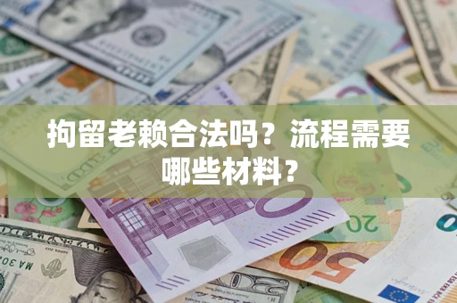 济南拘留老赖合法吗？流程需要哪些材料？