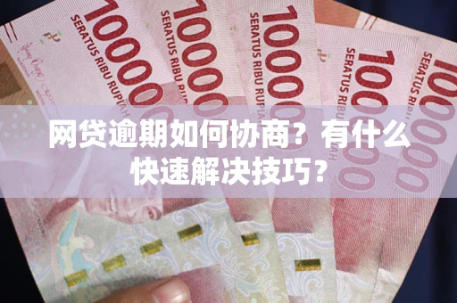 济南网贷逾期如何协商？有什么快速解决技巧？