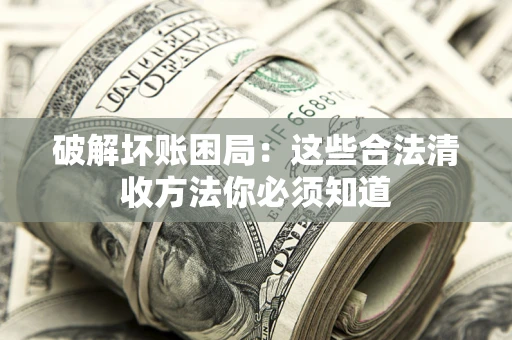 济南破解坏账困局：这些合法清收方法你必须知道