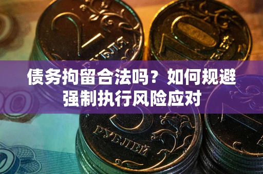济南债务拘留合法吗？如何规避强制执行风险应对