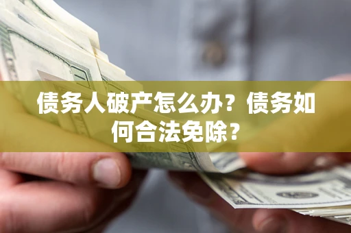 济南债务人破产怎么办？债务如何合法免除？