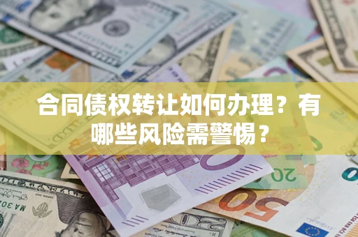 济南合同债权转让如何办理？有哪些风险需警惕？