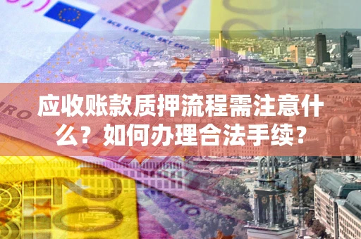 济南应收账款质押流程需注意什么？如何办理合法手续？