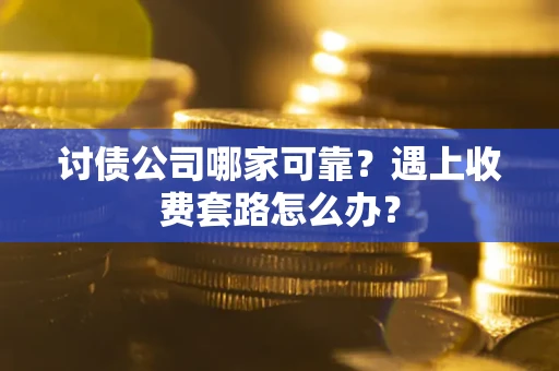 济南讨债公司哪家可靠？遇上收费套路怎么办？