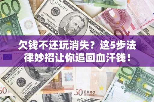 济南欠钱不还玩消失？这5步法律妙招让你追回血汗钱！