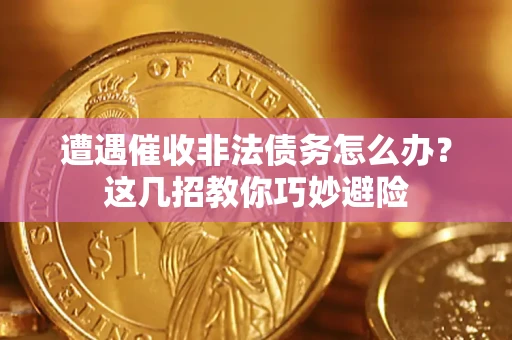 济南遭遇催收非法债务怎么办？这几招教你巧妙避险