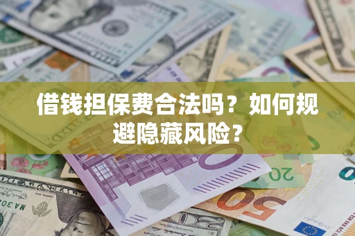 济南借钱担保费合法吗？如何规避隐藏风险？