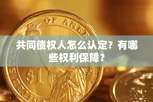 济南共同债权人怎么认定？有哪些权利保障？