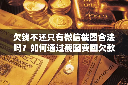 济南欠钱不还只有微信截图合法吗？如何通过截图要回欠款？