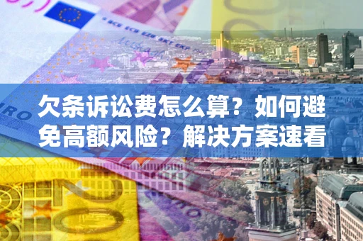 济南欠条诉讼费怎么算？如何避免高额风险？解决方案速看！