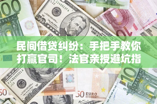济南民间借贷纠纷：手把手教你打赢官司！法官亲授避坑指南