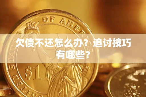 济南欠债不还怎么办？追讨技巧有哪些？