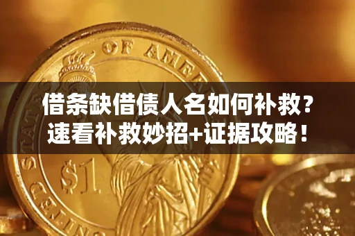 济南借条缺借债人名如何补救？速看补救妙招+证据攻略！