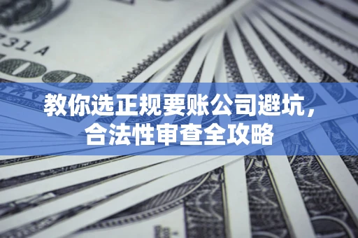 济南教你选正规要账公司避坑，合法性审查全攻略