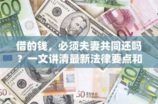 济南借的钱，必须夫妻共同还吗？一文讲清最新法律要点和避坑指南