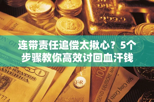 济南连带责任追偿太揪心？5个步骤教你高效讨回血汗钱
