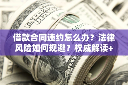 济南借款合同违约怎么办?法律风险如何规避?权威解读+实用指南 济南借款合同违约怎么办?法律风险如何规避?权威解读+实用指南