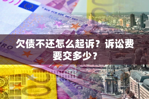 济南欠债不还怎么起诉？诉讼费要交多少？
