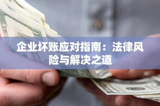 济南企业坏账应对指南：法律风险与解决之道