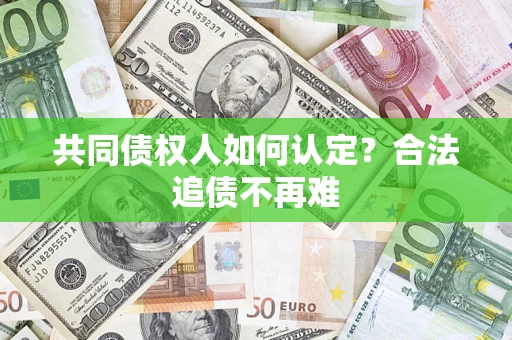 济南共同债权人如何认定？合法追债不再难