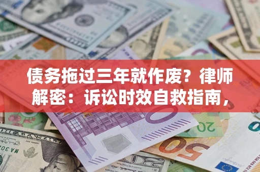 济南债务拖过三年就作废?律师解密:诉讼时效自救指南,过期也能追回欠款 济南债务拖过三年就作废?律师解密:诉讼时效自救指南,过期也能追回欠款