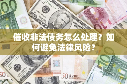 济南催收非法债务怎么处理？如何避免法律风险？