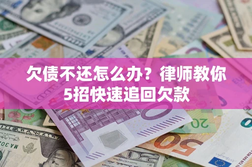 济南欠债不还怎么办？律师教你5招快速追回欠款