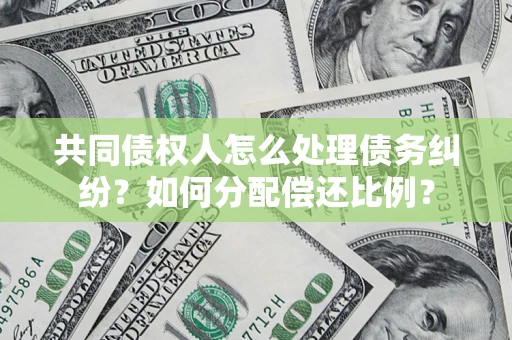 济南共同债权人怎么处理债务纠纷？如何分配偿还比例？