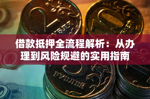 济南借款抵押全流程解析：从办理到风险规避的实用指南