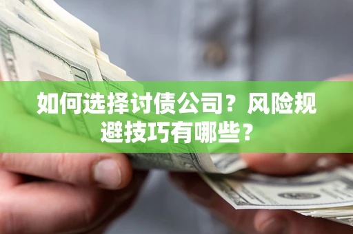 济南如何选择讨债公司？风险规避技巧有哪些？