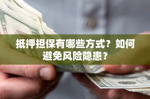 济南抵押担保有哪些方式？如何避免风险隐患？