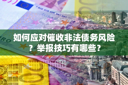 济南如何应对催收非法债务风险？举报技巧有哪些？