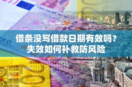 济南借条没写借款日期有效吗？失效如何补救防风险