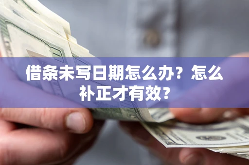 济南借条未写日期怎么办？怎么补正才有效？
