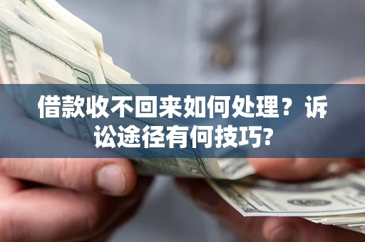 济南借款收不回来如何处理？诉讼途径有何技巧?