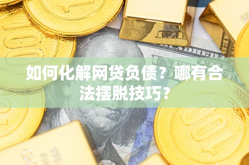 济南如何化解网贷负债？哪有合法摆脱技巧？