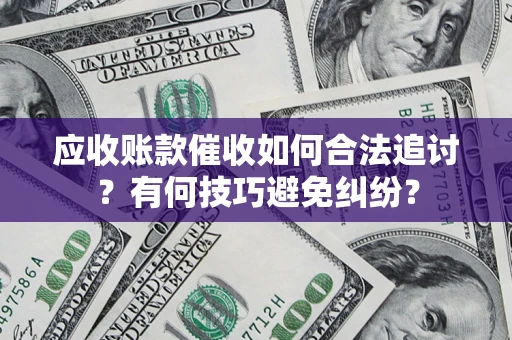 济南应收账款催收如何合法追讨？有何技巧避免纠纷？