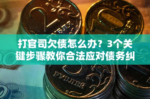 济南打官司欠债怎么办？3个关键步骤教你合法应对债务纠纷